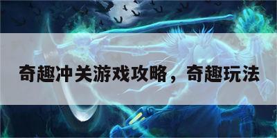 奇趣冲关游戏攻略，奇趣玩法