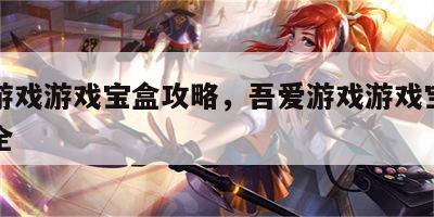 吾爱游戏游戏宝盒攻略，吾爱游戏游戏宝盒攻略大全