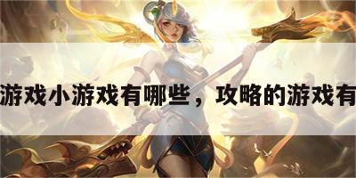 攻略游戏小游戏有哪些，攻略的游戏有哪些
