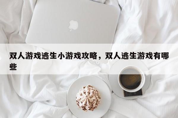 双人游戏逃生小游戏攻略，双人逃生游戏有哪些