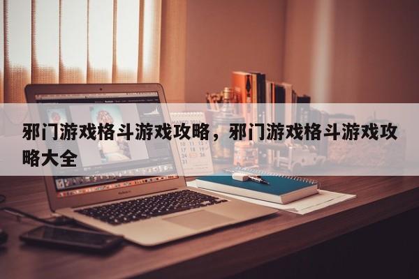 邪门游戏格斗游戏攻略，邪门游戏格斗游戏攻略大全