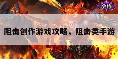 阻击创作游戏攻略，阻击类手游