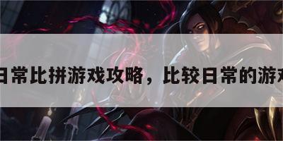 日常比拼游戏攻略，比较日常的游戏