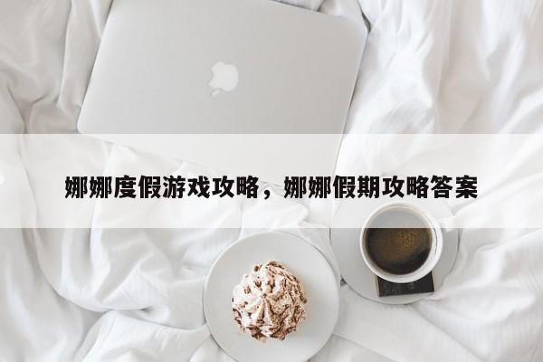 娜娜度假游戏攻略，娜娜假期攻略答案
