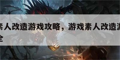 游戏素人改造游戏攻略，游戏素人改造游戏攻略大全