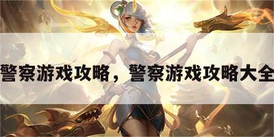 警察游戏攻略，警察游戏攻略大全