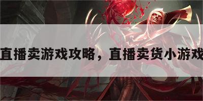 直播卖游戏攻略，直播卖货小游戏
