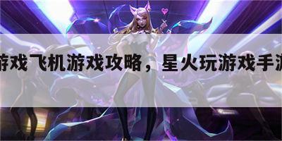 星火游戏飞机游戏攻略，星火玩游戏手游推荐飞机
