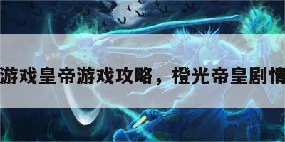 程光游戏皇帝游戏攻略，橙光帝皇剧情攻略