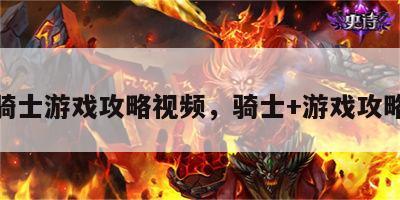 骑士游戏攻略视频，骑士+游戏攻略