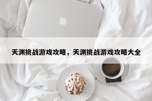 天渊挑战游戏攻略，天渊挑战游戏攻略大全