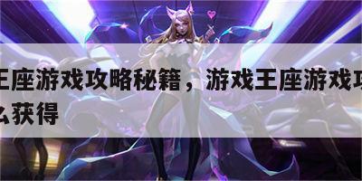 游戏王座游戏攻略秘籍，游戏王座游戏攻略秘籍怎么获得