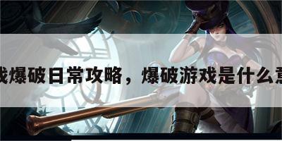 游戏爆破日常攻略，爆破游戏是什么意思