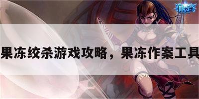 果冻绞杀游戏攻略，果冻作案工具
