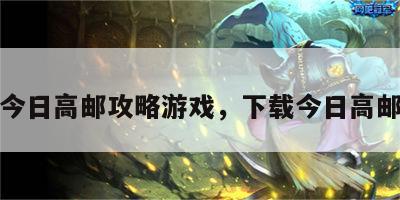 今日高邮攻略游戏，下载今日高邮
