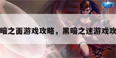 黑暗之面游戏攻略，黑暗之迷游戏攻略