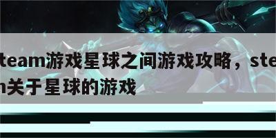 steam游戏星球之间游戏攻略，steam关于星球的游戏