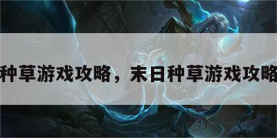 末日种草游戏攻略，末日种草游戏攻略大全