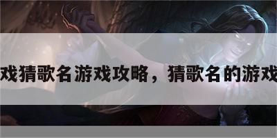小游戏猜歌名游戏攻略，猜歌名的游戏名称