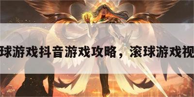 滚球游戏抖音游戏攻略，滚球游戏视频