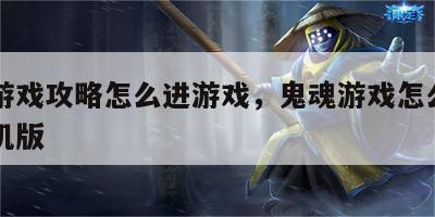 鬼魂游戏攻略怎么进游戏，鬼魂游戏怎么调中文手机版