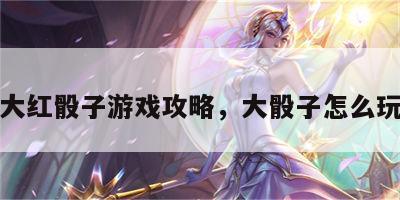 大红骰子游戏攻略，大骰子怎么玩