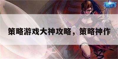 策略游戏大神攻略，策略神作