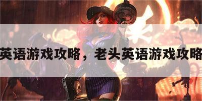 老头英语游戏攻略，老头英语游戏攻略视频