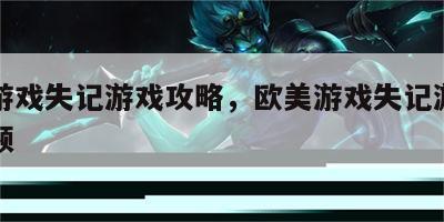 欧美游戏失记游戏攻略，欧美游戏失记游戏攻略视频