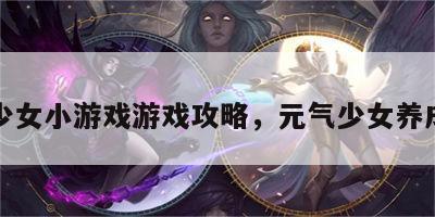 元气少女小游戏游戏攻略，元气少女养成游戏