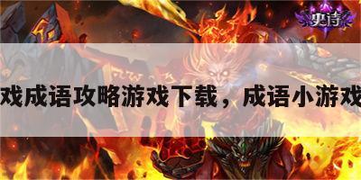 小游戏成语攻略游戏下载，成语小游戏赚钱