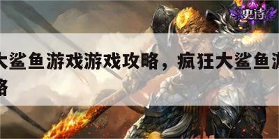 疯狂大鲨鱼游戏游戏攻略，疯狂大鲨鱼游戏游戏攻略