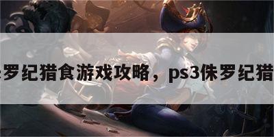 侏罗纪猎食游戏攻略，ps3侏罗纪猎物
