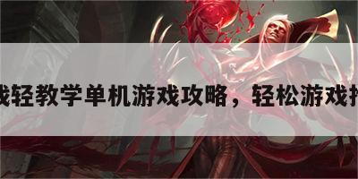 游戏轻教学单机游戏攻略，轻松游戏推荐