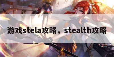游戏stela攻略，stealth攻略