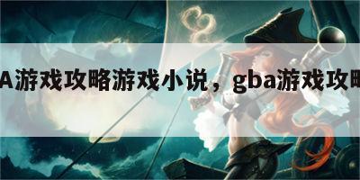 GBA游戏攻略游戏小说，gba游戏攻略网站