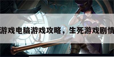 生死游戏电脑游戏攻略，生死游戏剧情解析