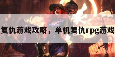闯关复仇游戏攻略，单机复仇rpg游戏攻略