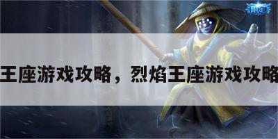 烈焰王座游戏攻略，烈焰王座游戏攻略图解