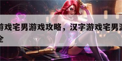 汉字游戏宅男游戏攻略，汉字游戏宅男游戏攻略大全