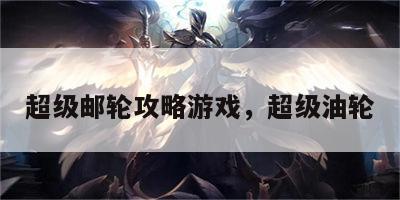 超级邮轮攻略游戏，超级油轮