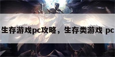 生存游戏pc攻略，生存类游戏 pc