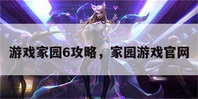 游戏家园6攻略，家园游戏官网
