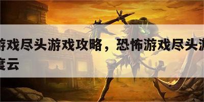 恐怖游戏尽头游戏攻略，恐怖游戏尽头游戏攻略百度云