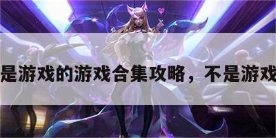 不是游戏的游戏合集攻略，不是游戏吧