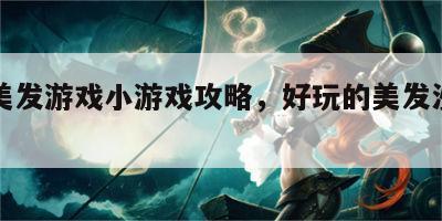 沙龙美发游戏小游戏攻略，好玩的美发沙龙游戏