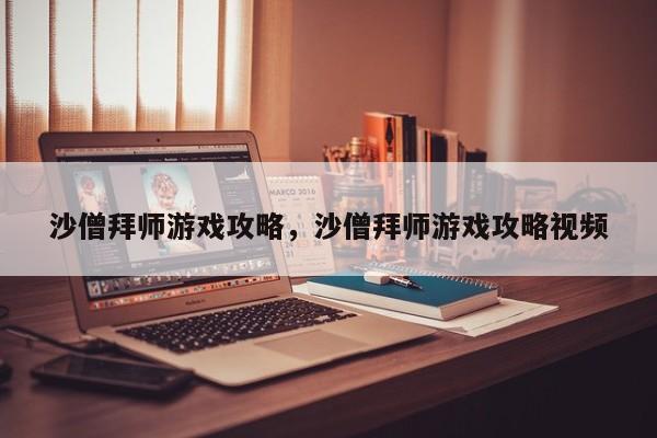 沙僧拜师游戏攻略，沙僧拜师游戏攻略视频
