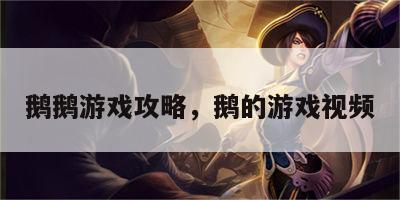 鹅鹅游戏攻略，鹅的游戏视频