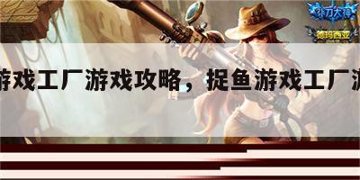 捉鱼游戏工厂游戏攻略，捉鱼游戏工厂游戏攻略图