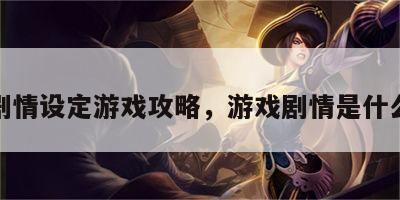 游戏剧情设定游戏攻略，游戏剧情是什么意思